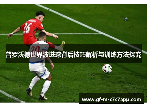 普罗沃德世界波进球背后技巧解析与训练方法探究