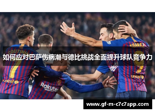 如何应对巴萨伤病潮与德比挑战全面提升球队竞争力