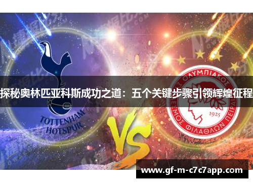 探秘奥林匹亚科斯成功之道:五个关键步骤引领辉煌征程 探秘奥林匹亚科斯成功之道:五个关键步骤引领辉煌征程
