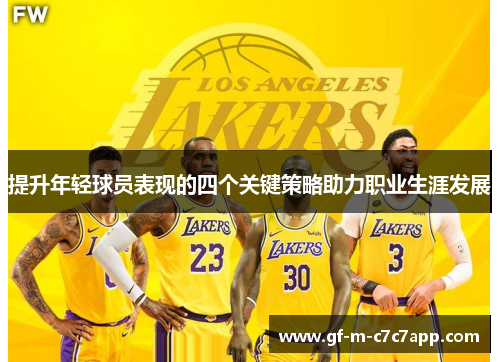 提升年轻球员表现的四个关键策略助力职业生涯发展 提升年轻球员表现的四个关键策略助力职业生涯发展
