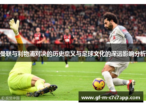 曼联与利物浦对决的历史意义与足球文化的深远影响分析 曼联与利物浦对决的历史意义与足球文化的深远影响分析