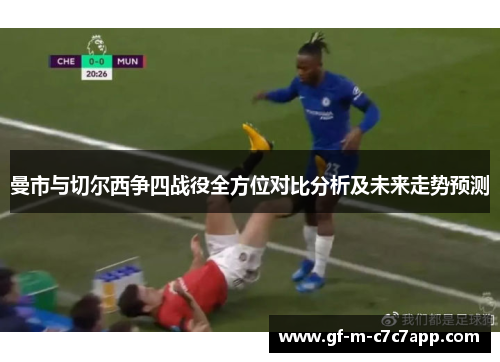 曼市与切尔西争四战役全方位对比分析及未来走势预测 曼市与切尔西争四战役全方位对比分析及未来走势预测