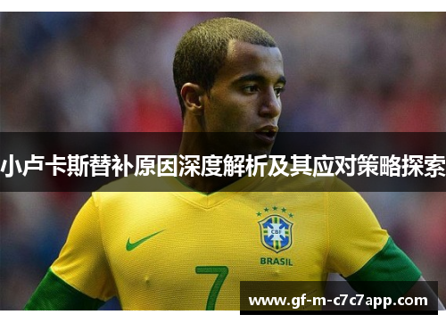 小卢卡斯替补原因深度解析及其应对策略探索 小卢卡斯替补原因深度解析及其应对策略探索