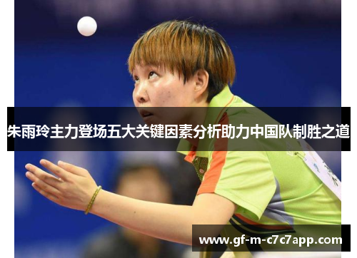朱雨玲主力登场五大关键因素分析助力中国队制胜之道 朱雨玲主力登场五大关键因素分析助力中国队制胜之道