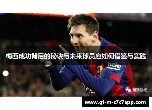 梅西成功背后的秘诀与未来球员应如何借鉴与实践 梅西成功背后的秘诀与未来球员应如何借鉴与实践