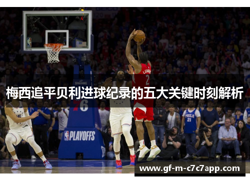 梅西追平贝利进球纪录的五大关键时刻解析