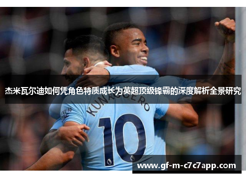 杰米瓦尔迪如何凭角色特质成长为英超顶级锋霸的深度解析全景研究 杰米瓦尔迪如何凭角色特质成长为英超顶级锋霸的深度解析全景研究