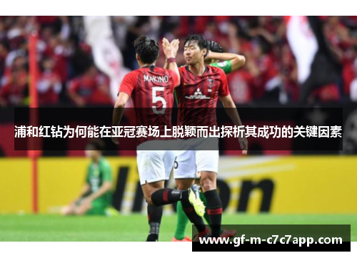 浦和红钻为何能在亚冠赛场上脱颖而出探析其成功的关键因素 浦和红钻为何能在亚冠赛场上脱颖而出探析其成功的关键因素