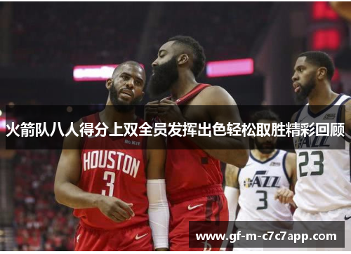 火箭队八人得分上双全员发挥出色轻松取胜精彩回顾 火箭队八人得分上双全员发挥出色轻松取胜精彩回顾
