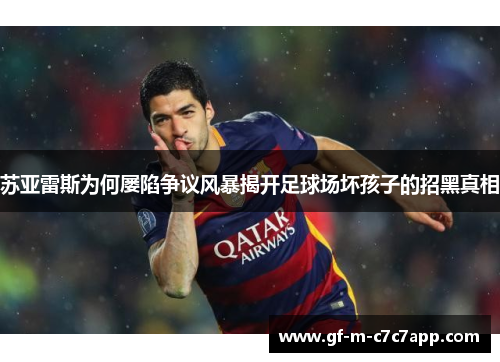 苏亚雷斯为何屡陷争议风暴揭开足球场坏孩子的招黑真相