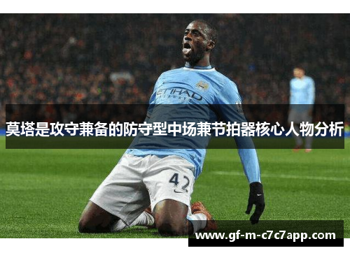 莫塔是攻守兼备的防守型中场兼节拍器核心人物分析