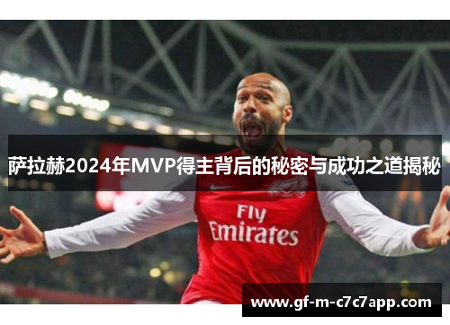 萨拉赫2024年MVP得主背后的秘密与成功之道揭秘 萨拉赫2024年MVP得主背后的秘密与成功之道揭秘