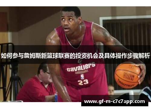 如何参与詹姆斯新篮球联赛的投资机会及具体操作步骤解析