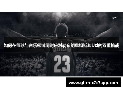 如何在篮球与音乐领域同时应对勒布朗詹姆斯和Uzi的双重挑战