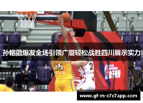 孙铭徽爆发全场引领广厦轻松战胜四川展示实力