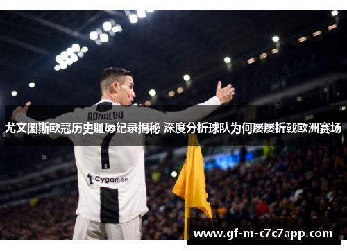 尤文图斯欧冠历史耻辱纪录揭秘 深度分析球队为何屡屡折戟欧洲赛场