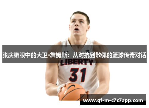 张庆鹏眼中的大卫·詹姆斯：从对抗到敬佩的篮球传奇对话