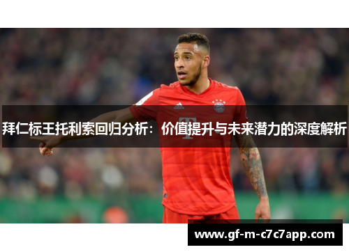 拜仁标王托利索回归分析：价值提升与未来潜力的深度解析