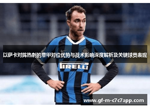 以萨卡对阵热刺的意甲对位优势与战术影响深度解析及关键球员表现