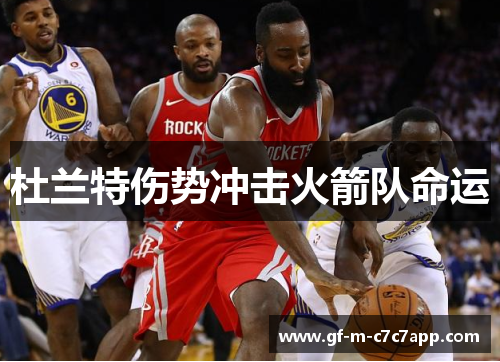 杜兰特伤势冲击火箭队命运 杜兰特伤势冲击火箭队命运