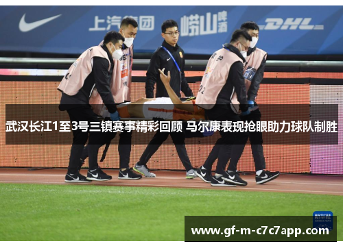 武汉长江1至3号三镇赛事精彩回顾 马尔康表现抢眼助力球队制胜 武汉长江1至3号三镇赛事精彩回顾 马尔康表现抢眼助力球队制胜