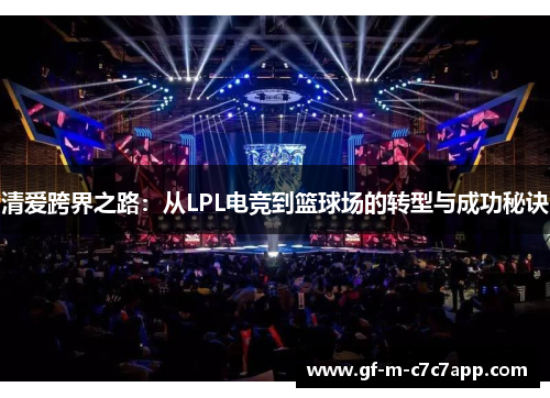 清爱跨界之路：从LPL电竞到篮球场的转型与成功秘诀