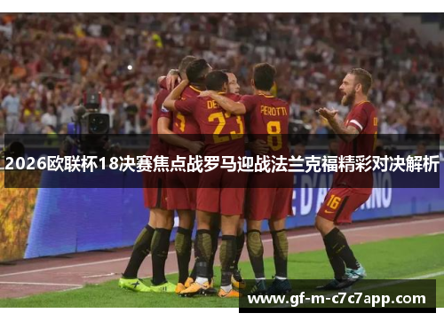 2026欧联杯18决赛焦点战罗马迎战法兰克福精彩对决解析