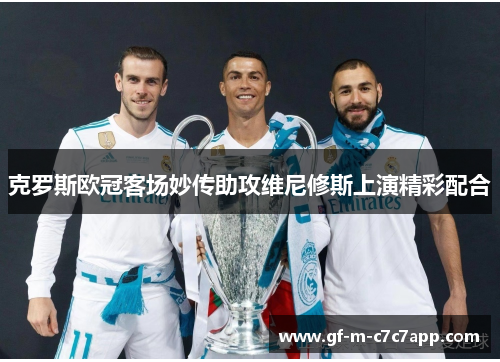 克罗斯欧冠客场妙传助攻维尼修斯上演精彩配合 克罗斯欧冠客场妙传助攻维尼修斯上演精彩配合