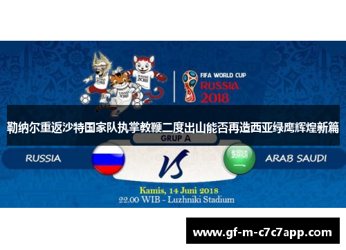 勒纳尔重返沙特国家队执掌教鞭二度出山能否再造西亚绿鹰辉煌新篇 勒纳尔重返沙特国家队执掌教鞭二度出山能否再造西亚绿鹰辉煌新篇