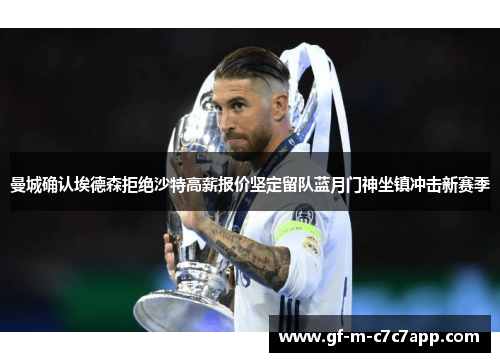 曼城确认埃德森拒绝沙特高薪报价坚定留队蓝月门神坐镇冲击新赛季 曼城确认埃德森拒绝沙特高薪报价坚定留队蓝月门神坐镇冲击新赛季