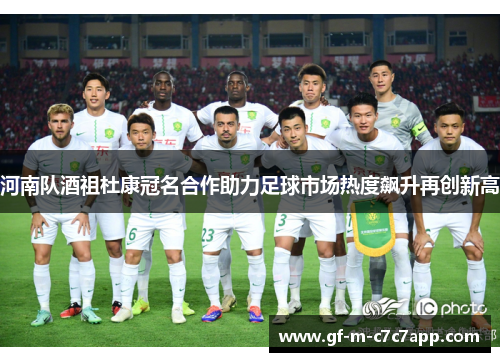 河南队酒祖杜康冠名合作助力足球市场热度飙升再创新高 河南队酒祖杜康冠名合作助力足球市场热度飙升再创新高