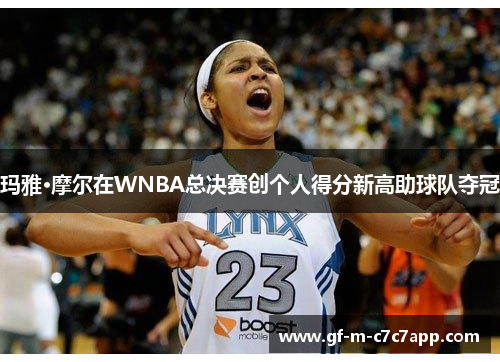 玛雅·摩尔在WNBA总决赛创个人得分新高助球队夺冠 玛雅·摩尔在WNBA总决赛创个人得分新高助球队夺冠
