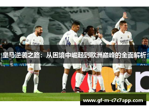 皇马逆袭之路：从困境中崛起到欧洲巅峰的全面解析
