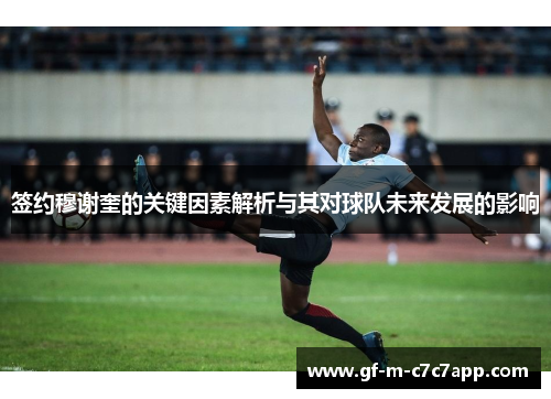 签约穆谢奎的关键因素解析与其对球队未来发展的影响