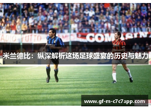 米兰德比：纵深解析这场足球盛宴的历史与魅力