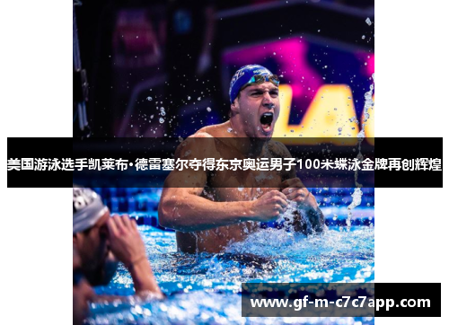 美国游泳选手凯莱布·德雷塞尔夺得东京奥运男子100米蝶泳金牌再创辉煌