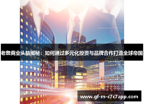 老詹商业头脑揭秘：如何通过多元化投资与品牌合作打造全球帝国