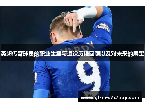英超传奇球员的职业生涯与退役历程回顾以及对未来的展望