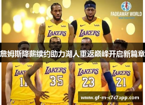 詹姆斯降薪续约助力湖人重返巅峰开启新篇章 詹姆斯降薪续约助力湖人重返巅峰开启新篇章