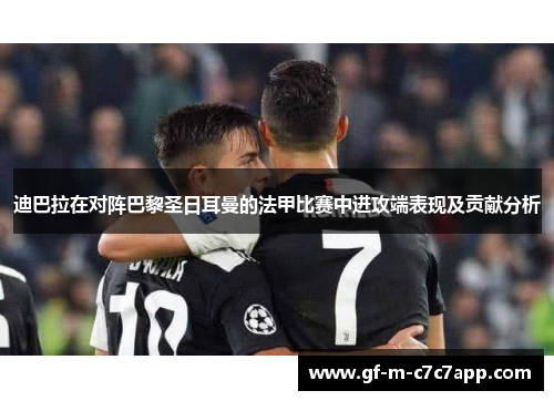 迪巴拉在对阵巴黎圣日耳曼的法甲比赛中进攻端表现及贡献分析