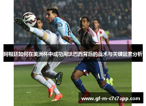 阿根廷如何在美洲杯中成功淘汰巴西背后的战术与关键因素分析