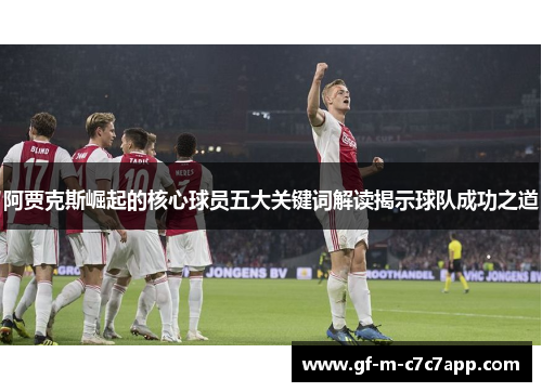 阿贾克斯崛起的核心球员五大关键词解读揭示球队成功之道