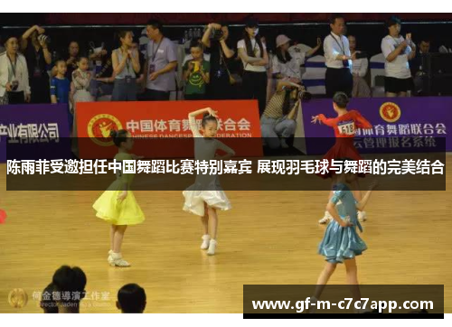 陈雨菲受邀担任中国舞蹈比赛特别嘉宾 展现羽毛球与舞蹈的完美结合 陈雨菲受邀担任中国舞蹈比赛特别嘉宾 展现羽毛球与舞蹈的完美结合